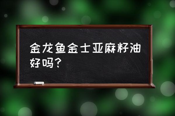 亚麻籽油儿童吃有什么好处 金龙鱼金士亚麻籽油好吗？