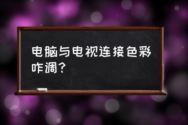 显示器台式怎么调色彩最佳 电脑与电视连接色彩咋调？