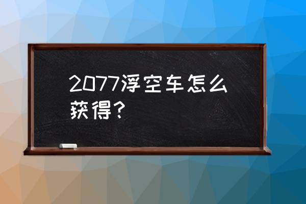 1.5版本石中剑跑车获取条件 2077浮空车怎么获得？