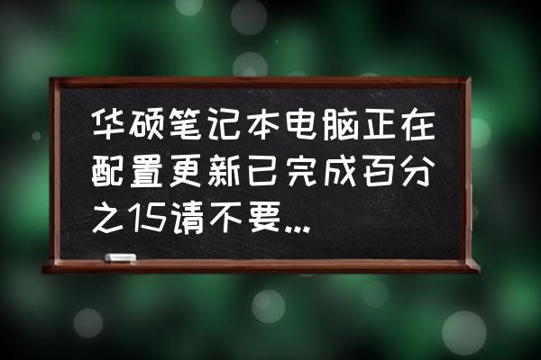 华硕笔记本电脑正在更新怎么办 华硕笔记本电脑正在配置更新已完成百分之15请不要关闭计算机但是一直卡这不动是什么原因？