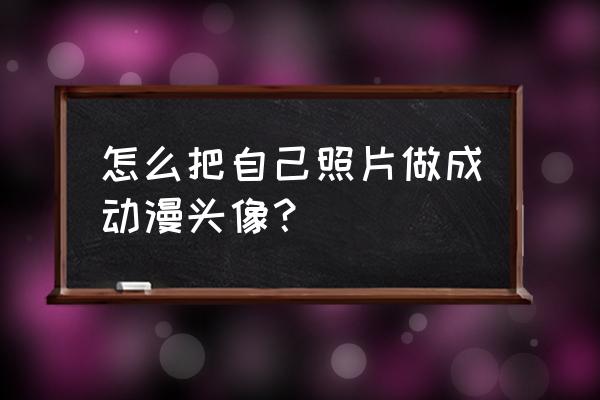 怎么把图片修成漫画版的 怎么把自己照片做成动漫头像？