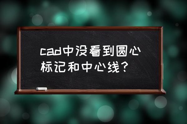 cad看图王怎么标注圆弧 cad中没看到圆心标记和中心线？