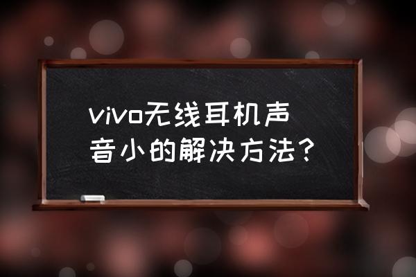 无线普通耳机音量太大怎么调节 vivo无线耳机声音小的解决方法？