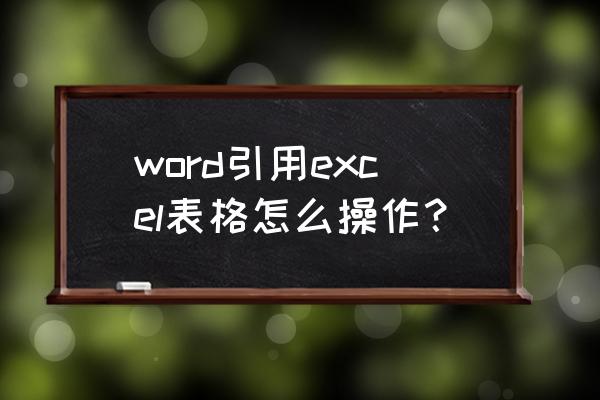 word里怎么加excel里的表格 word引用excel表格怎么操作？