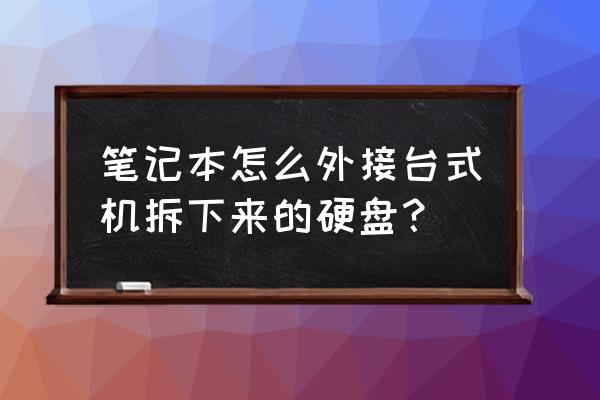 怎么把台式机硬盘里的东西拷出来 笔记本怎么外接台式机拆下来的硬盘？