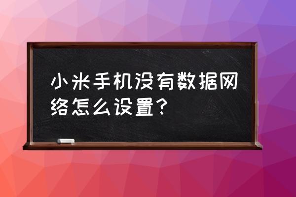 小米系统怎么设置流量统计日期 小米手机没有数据网络怎么设置？