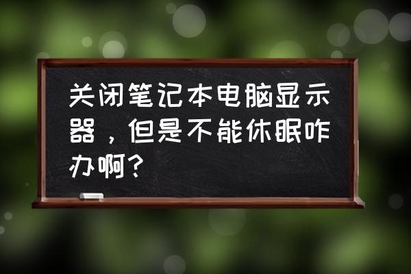 打开电脑显示屏显示睡眠模式 关闭笔记本电脑显示器，但是不能休眠咋办啊？