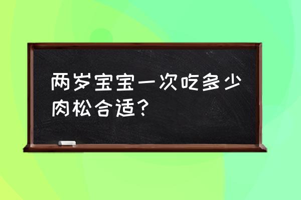 宝宝肉松一次吃多少 两岁宝宝一次吃多少肉松合适？