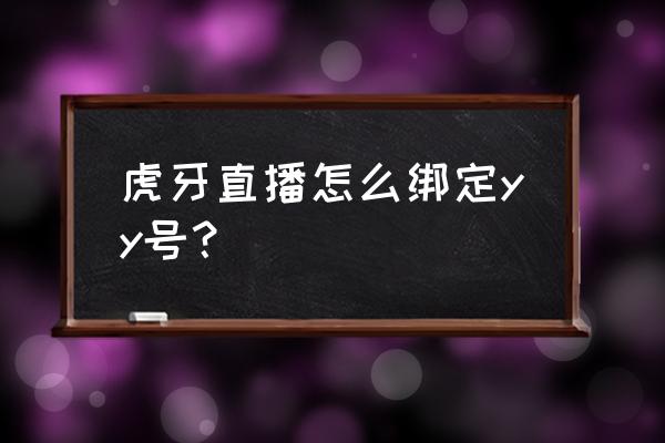 虎牙直播在哪里绑定qq 虎牙直播怎么绑定yy号？