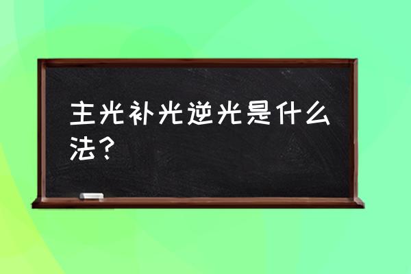 逆光照片怎么恢复 主光补光逆光是什么法？