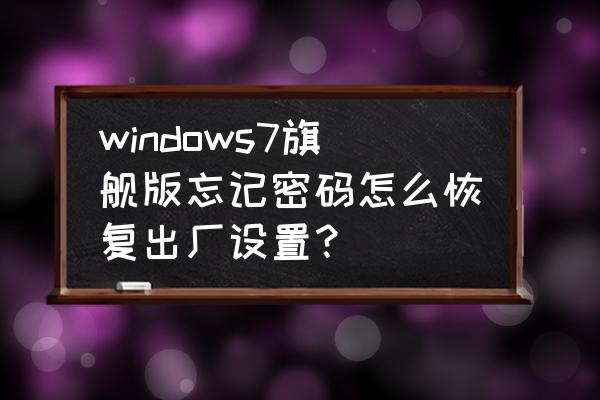 windows7 旗舰版怎样恢复出厂设置 windows7旗舰版忘记密码怎么恢复出厂设置？