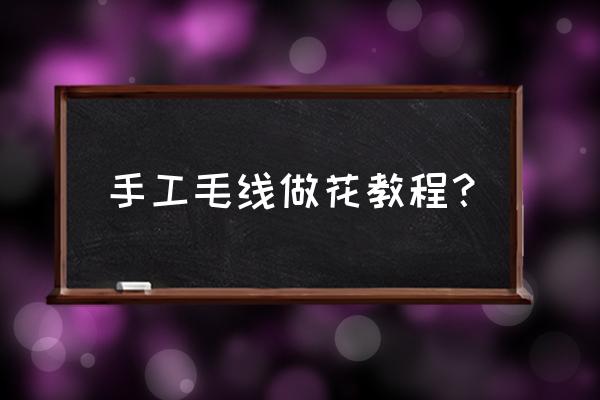 毛线怎么做花简单又好看 手工毛线做花教程？