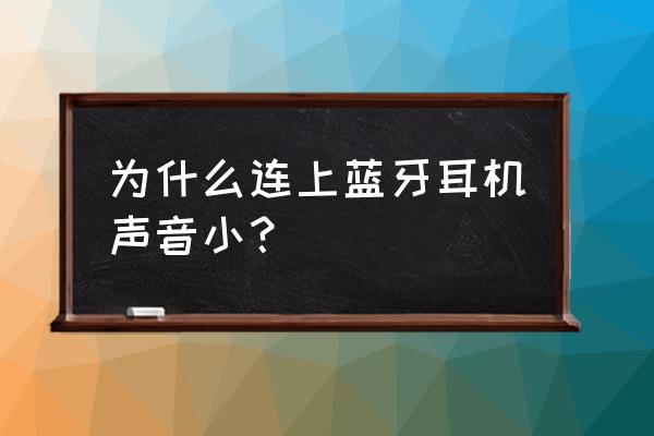 蓝牙耳机为什么对方听到的声音小 为什么连上蓝牙耳机声音小？