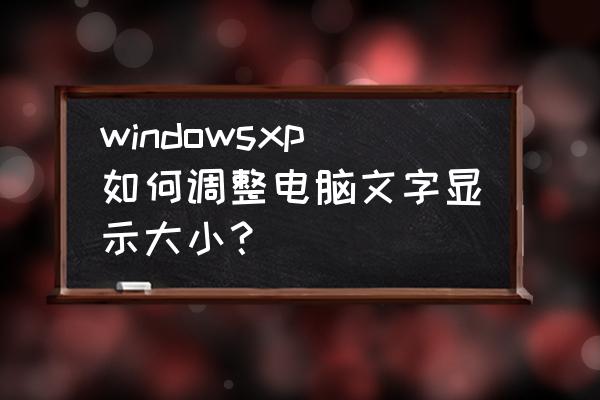 xp电脑字体大小怎么改 windowsxp如何调整电脑文字显示大小？