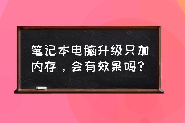 笔记本电脑加装内存条有什么好处 笔记本电脑升级只加内存，会有效果吗？