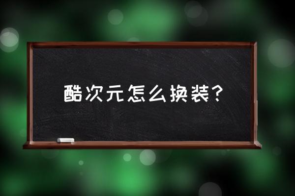 酷次元需要手机有微信才能登录吗 酷次元怎么换装？