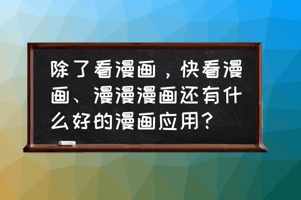 看漫软件更新后怎么用 除了看漫画，快看漫画、漫漫漫画还有什么好的漫画应用？