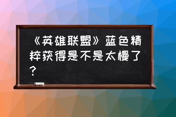 英雄联盟更新每日领取的精粹没了 《英雄联盟》蓝色精粹获得是不是太慢了？