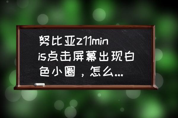 努比亚z11minis手机怎么设置 努比亚z11minis点击屏幕出现白色小圈，怎么设置取消掉？