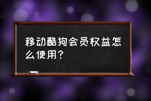 酷狗的正确用法 移动酷狗会员权益怎么使用？