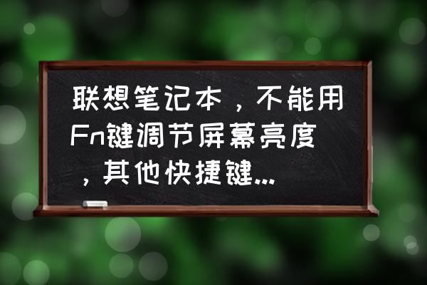 联想笔记本键盘调亮度怎么调不了 联想笔记本，不能用Fn键调节屏幕亮度，其他快捷键都可以用？