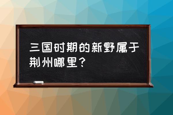 梦三国2怒之新野攻略 三国时期的新野属于荆州哪里？