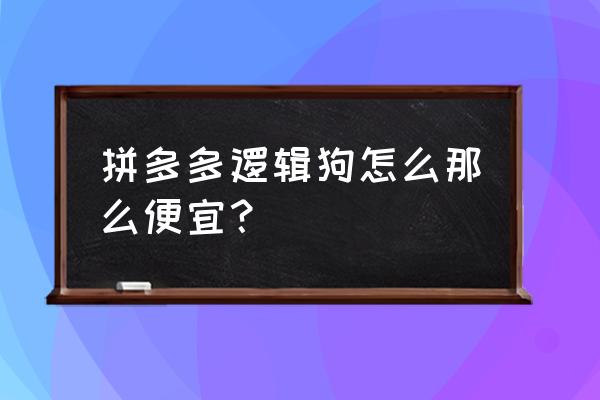 如何买到便宜健康的狗狗 拼多多逻辑狗怎么那么便宜？