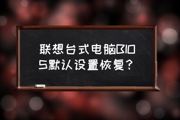 台式电脑bios怎样恢复设置 联想台式电脑BIOS默认设置恢复？