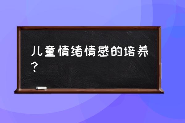 怎样培养孩子之间的感情 儿童情绪情感的培养？