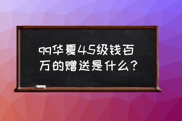 qq华夏女娲摆珠子注意什么 qq华夏45级钱百万的赠送是什么？