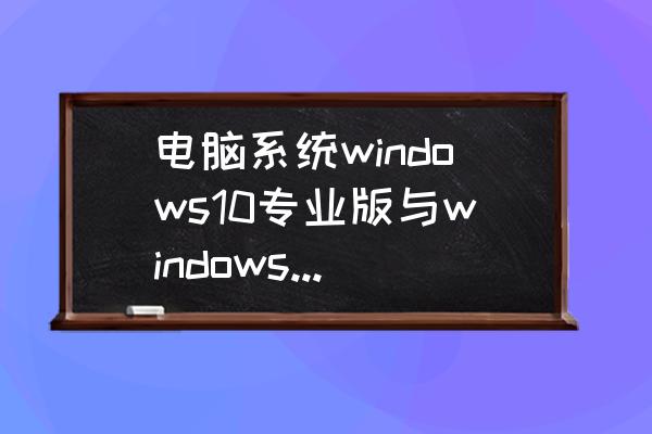 win7自带的定时任务 电脑系统windows10专业版与windows7旗舰版哪个好？