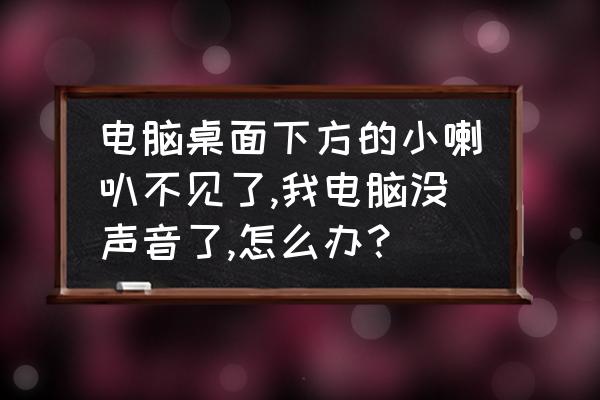 电脑右下角的喇叭怎么看不见了 电脑桌面下方的小喇叭不见了,我电脑没声音了,怎么办？