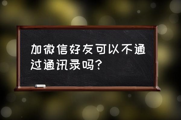 手机没有通讯录如何添加微信好友 加微信好友可以不通过通讯录吗？