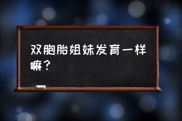 单胎和双胎胎儿发育标准一样不 双胞胎姐妹发育一样嘛？