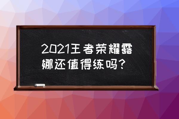 王者荣耀露娜最新版 2021王者荣耀露娜还值得练吗？