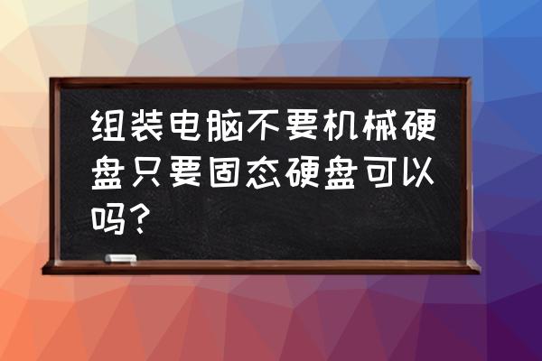 移动固态硬盘自己组装还是选成品 组装电脑不要机械硬盘只要固态硬盘可以吗？