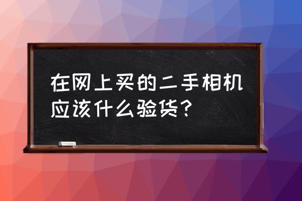 新相机到手怎么操作 在网上买的二手相机应该什么验货？