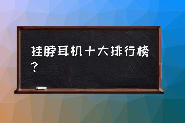 蓝牙有线耳机挂脖式推荐 挂脖耳机十大排行榜？