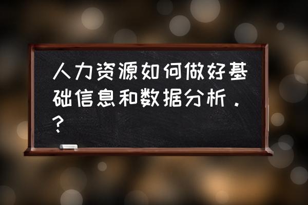 如何才能做好数据分析 人力资源如何做好基础信息和数据分析。？