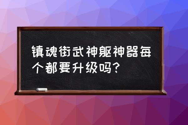 镇魂街武神躯激活兑换码是什么 镇魂街武神躯神器每个都要升级吗？