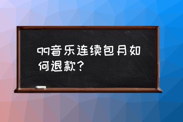 qq音乐不喜欢的音乐怎么找回 qq音乐连续包月如何退款？