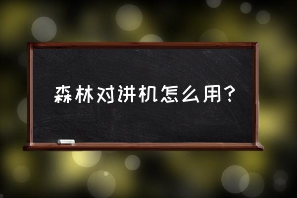 森林的对讲机怎么用 森林对讲机怎么用？