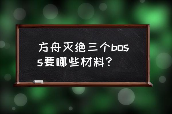 明日方舟8号竞技场危险等级三颗星 方舟灭绝三个boss要哪些材料？