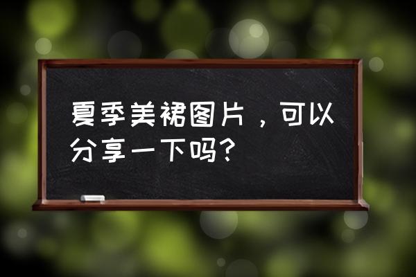 今年流行哪种夏季女装 夏季美裙图片，可以分享一下吗？