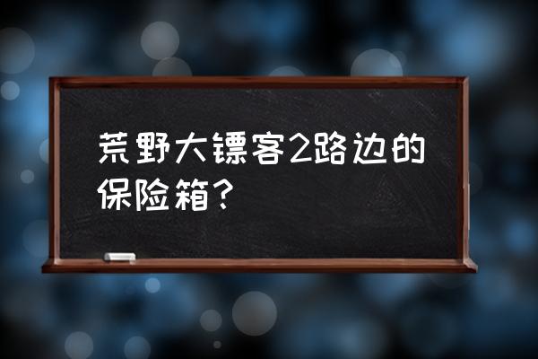 荒野大镖客2怎么将武器放入箱子 荒野大镖客2路边的保险箱？