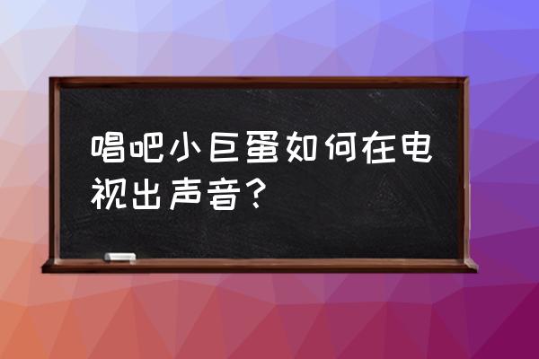 唱吧小巨蛋麦克风怎么消除原声 唱吧小巨蛋如何在电视出声音？