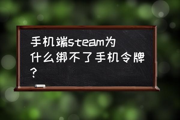 steam手机令牌下载好了怎么打不开 手机端steam为什么绑不了手机令牌？