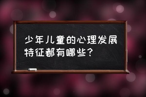 孩子哪几年是关键期 少年儿童的心理发展特征都有哪些？