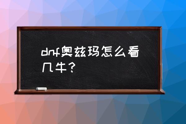 奥兹玛一牛二牛不竞赛给什么奖励 dnf奥兹玛怎么看几牛？