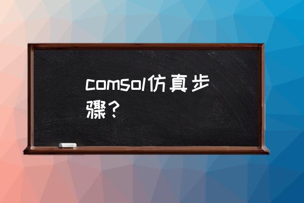 comsol仿真指导记录怎么写 comsol仿真步骤？